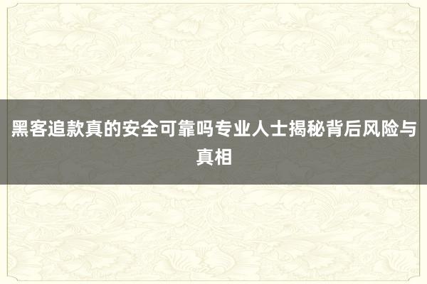 黑客追款真的安全可靠吗专业人士揭秘背后风险与真相