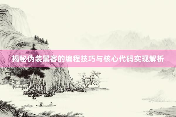 揭秘伪装黑客的编程技巧与核心代码实现解析