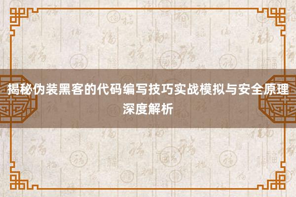 揭秘伪装黑客的代码编写技巧实战模拟与安全原理深度解析
