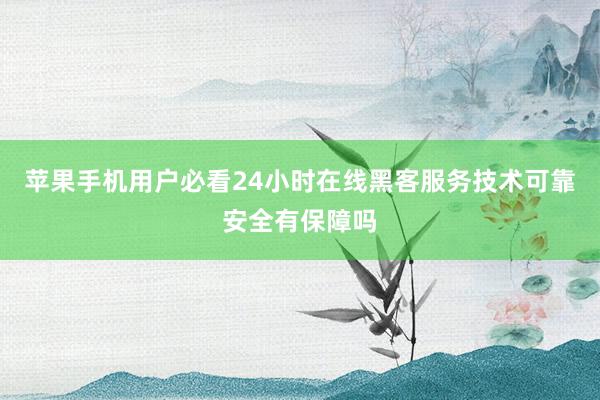 苹果手机用户必看24小时在线黑客服务技术可靠安全有保障吗