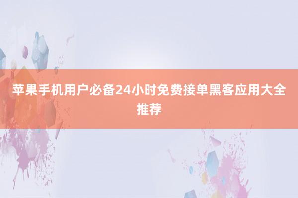 苹果手机用户必备24小时免费接单黑客应用大全推荐