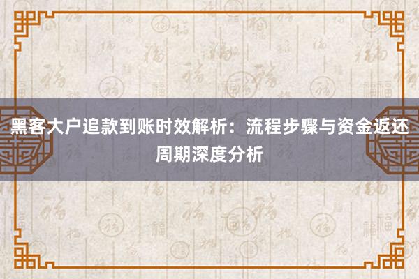 黑客大户追款到账时效解析：流程步骤与资金返还周期深度分析